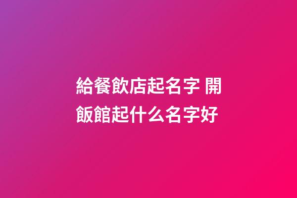 給餐飲店起名字 開飯館起什么名字好-第1張-店鋪起名-玄機派